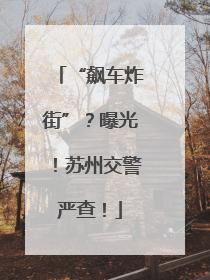 “飙车炸街”？曝光！苏州交警严查！